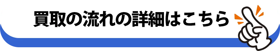 買取の流れの詳細はこちら