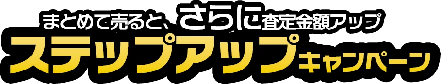 まとめて売ると、さらに査定金額アップステップアップキャンペーン